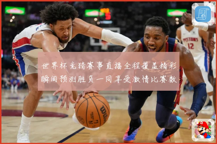 世界杯竞猜赛事直播全程覆盖精彩瞬间预测胜负一同享受激情比赛数据研判-深度解析
