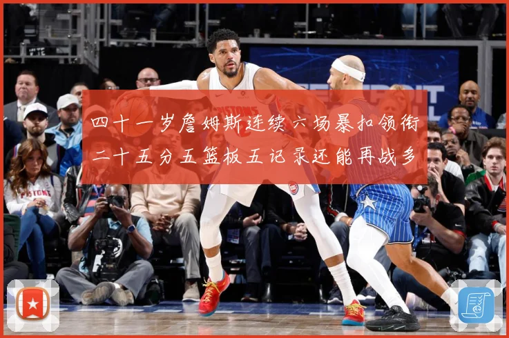 四十一岁詹姆斯连续六场暴扣领衔二十五分五篮板五记录还能再战多赛场复盘-深度解析
