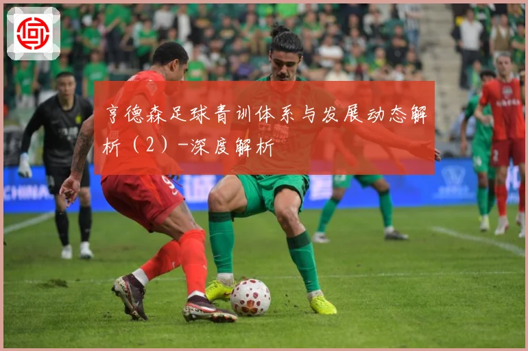 亨德森足球青训体系与发展动态解析（2）-深度解析