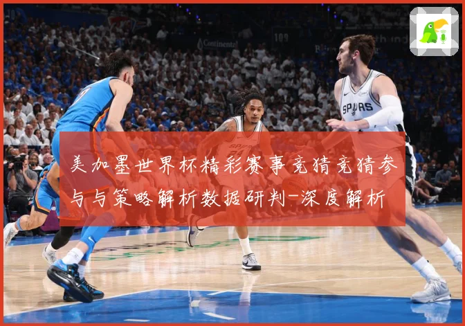 美加墨世界杯精彩赛事竞猜竞猜参与与策略解析数据研判-深度解析