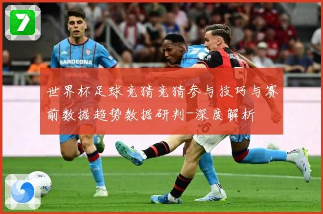 世界杯足球竞猜竞猜参与技巧与赛前数据趋势数据研判-深度解析