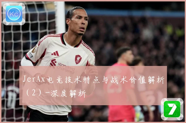 JerAx电竞技术特点与战术价值解析（2）-深度解析