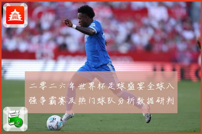 二零二六年世界杯足球盛宴全球八强争霸赛及热门球队分析数据研判-深度解析