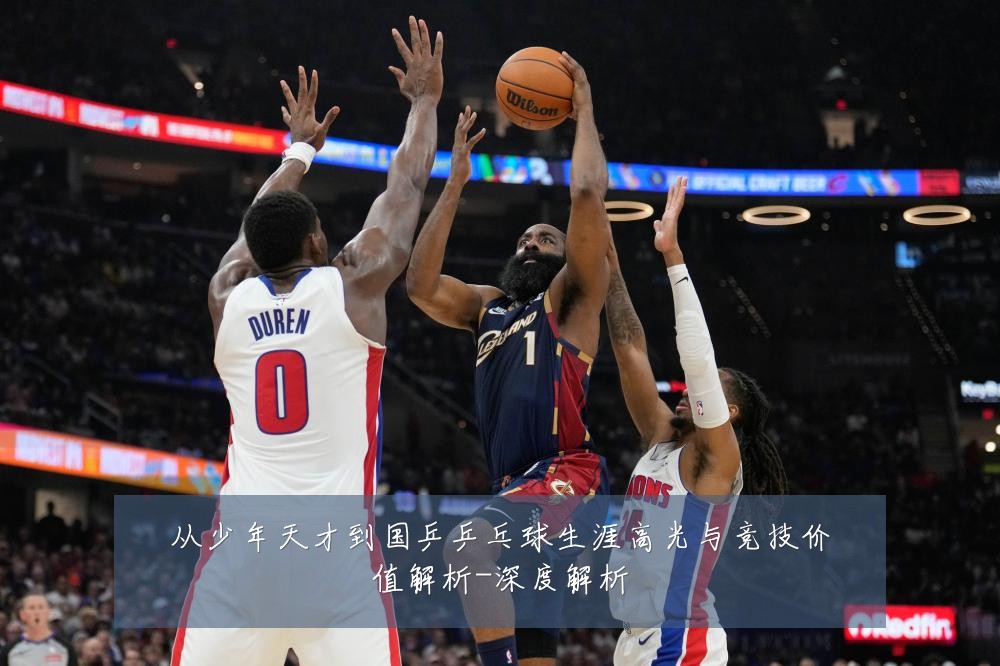 从少年天才到国乒乒乓球生涯高光与竞技价值解析-深度解析