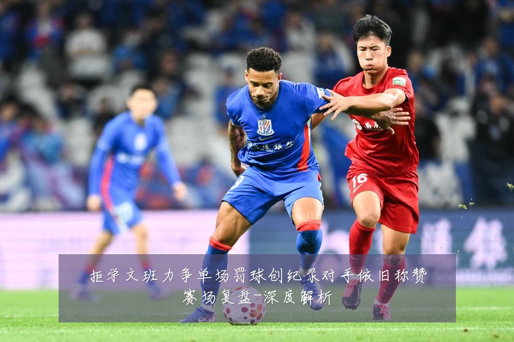 拒学文班力争单场罚球创纪录对手依旧称赞赛场复盘-深度解析