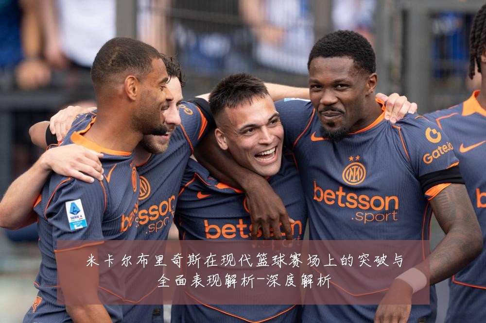 米卡尔布里奇斯在现代篮球赛场上的突破与全面表现解析-深度解析