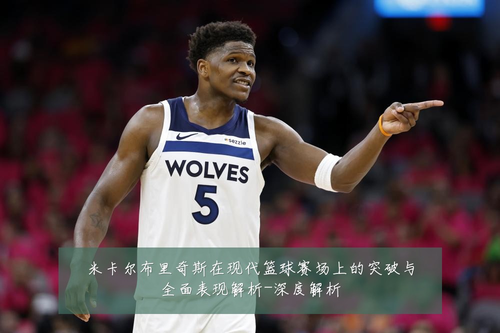 米卡尔布里奇斯在现代篮球赛场上的突破与全面表现解析-深度解析