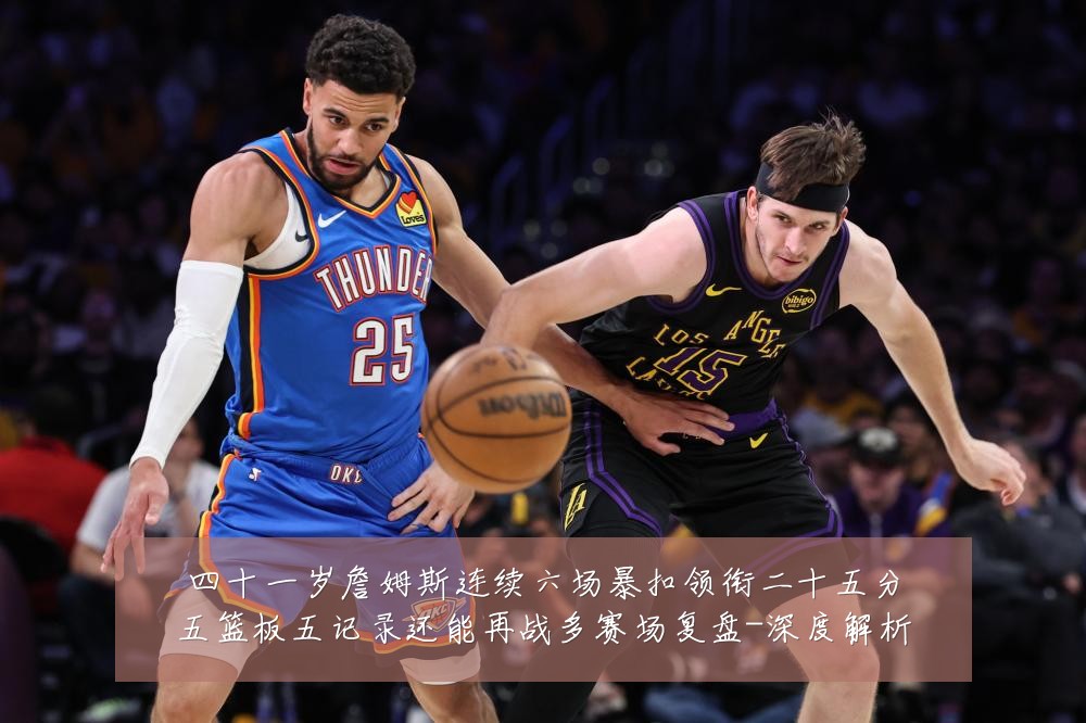 四十一岁詹姆斯连续六场暴扣领衔二十五分五篮板五记录还能再战多赛场复盘-深度解析