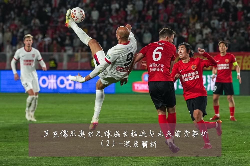 罗克儒尼奥尔足球成长轨迹与未来前景解析(2)-深度解析