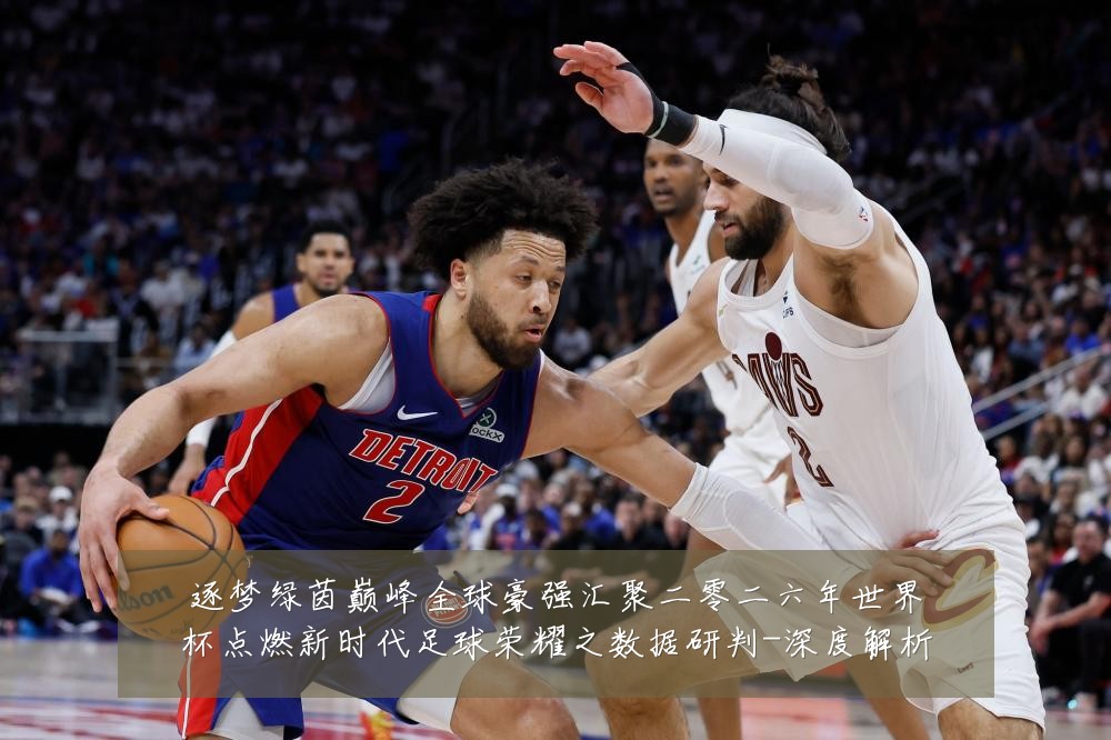 逐梦绿茵巅峰全球豪强汇聚二零二六年世界杯点燃新时代足球荣耀之数据研判-深度解析