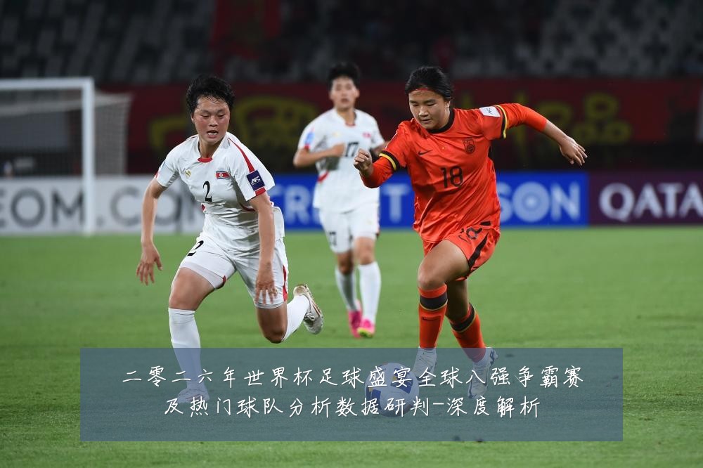 二零二六年世界杯足球盛宴全球八强争霸赛及热门球队分析数据研判-深度解析